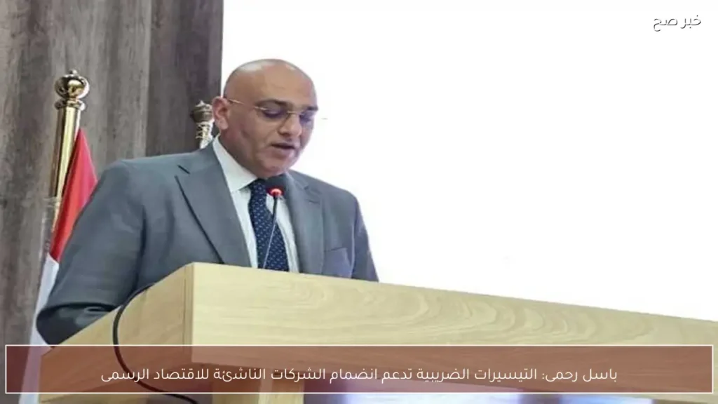 باسل رحمى: التيسيرات الضريبية تدعم انضمام الشركات الناشئة للاقتصاد الرسمى
