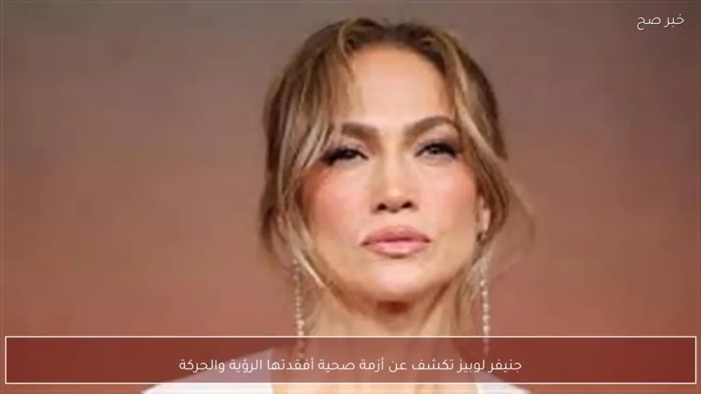 جنيفر لوبيز تكشف عن أزمة صحية أفقدتها الرؤية والحركة