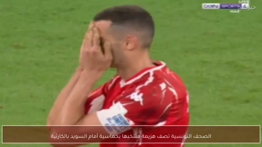 الصحف التونسية تصف هزيمة منتخبها بخماسية أمام السويد بالكارثية