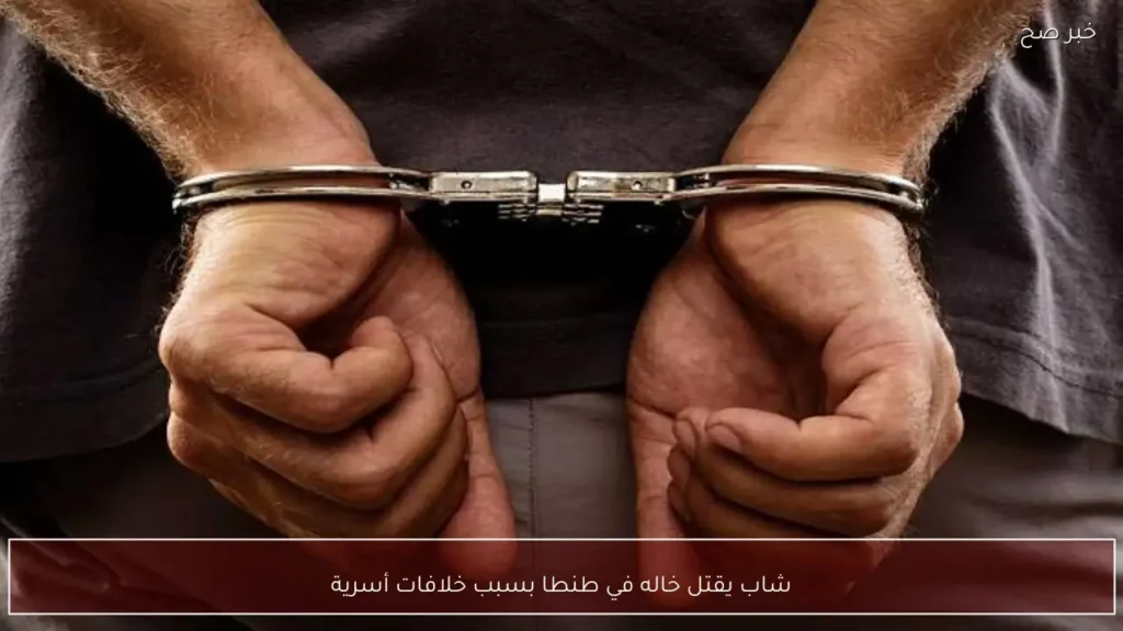 شاب يقتل خاله في طنطا بسبب خلافات أسرية