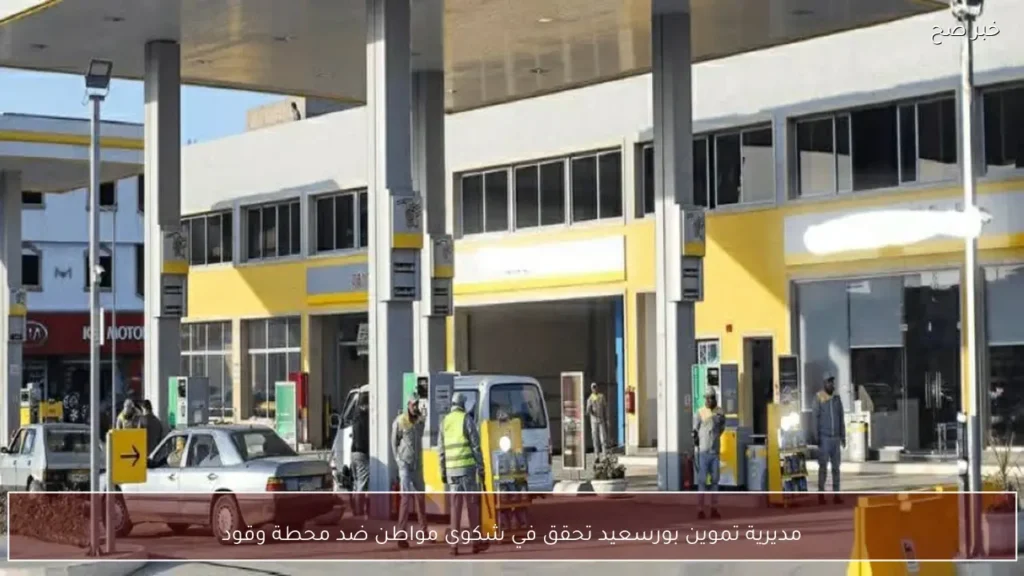 مديرية تموين بورسعيد تحقق في شكوى مواطن ضد محطة وقود