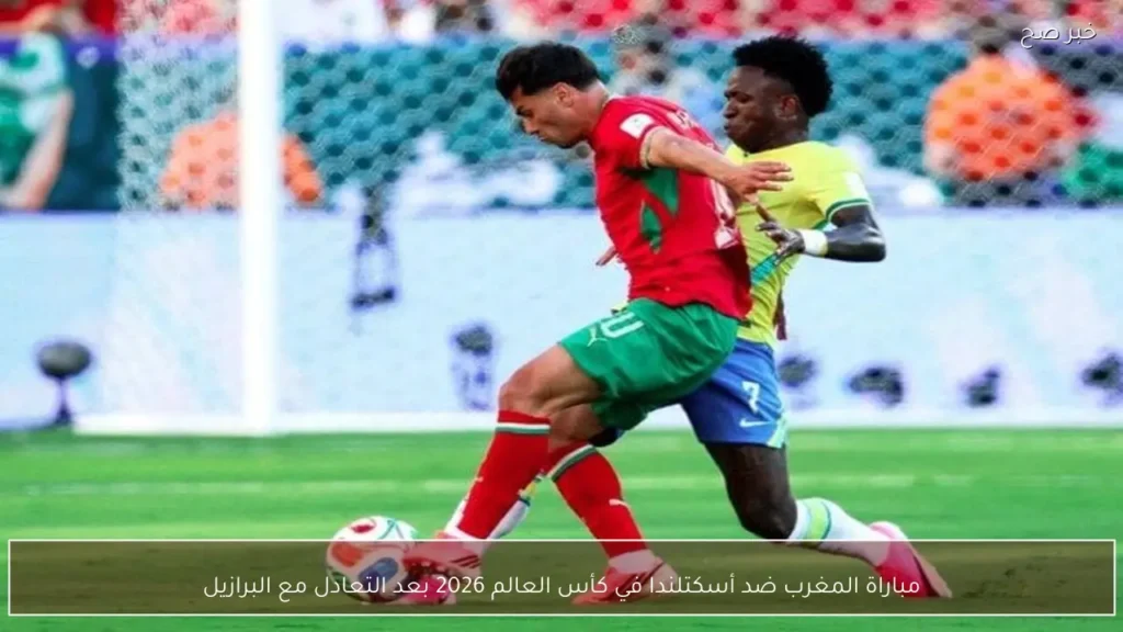 مباراة المغرب ضد أسكتلندا في كأس العالم 2026 بعد التعادل مع البرازيل