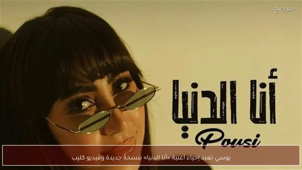 بوسي تعيد إحياء أغنية «أنا الدنيا» بنسخة جديدة وفيديو كليب