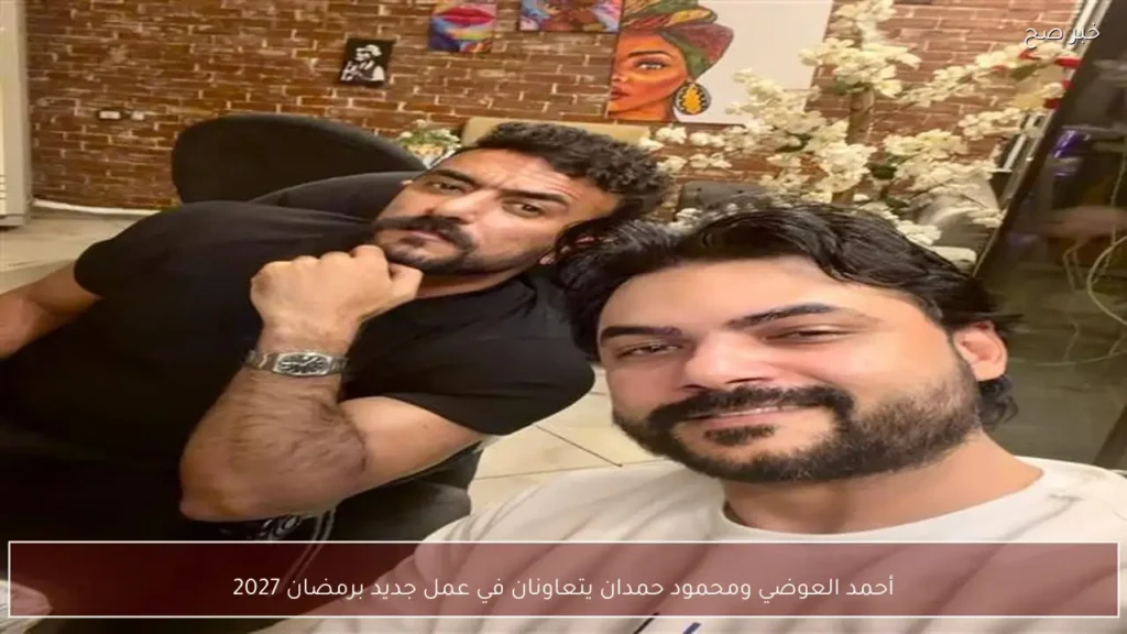 أحمد العوضي ومحمود حمدان يتعاونان في عمل جديد برمضان 2027