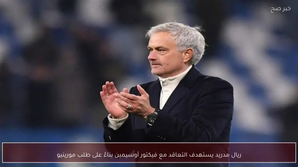 ريال مدريد يستهدف التعاقد مع فيكتور أوسيمين بناءً على طلب مورينيو