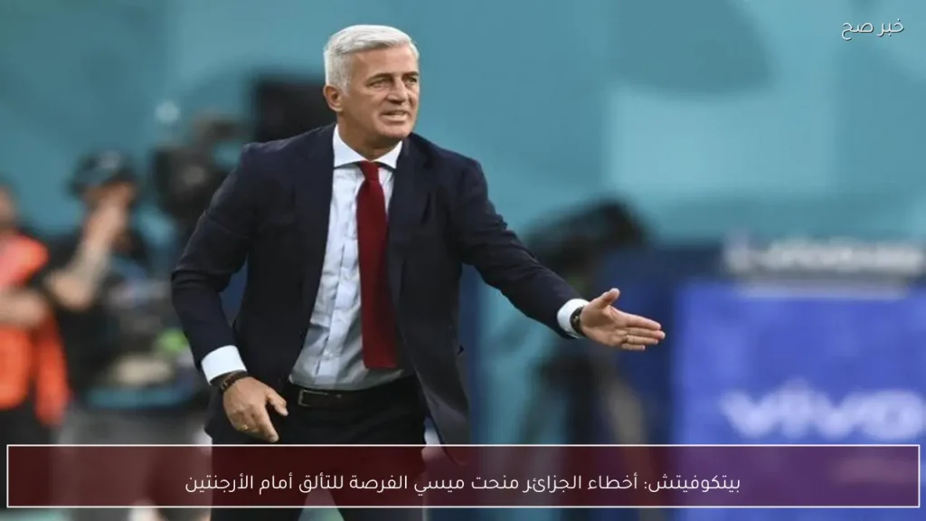 بيتكوفيتش: أخطاء الجزائر منحت ميسي الفرصة للتألق أمام الأرجنتين