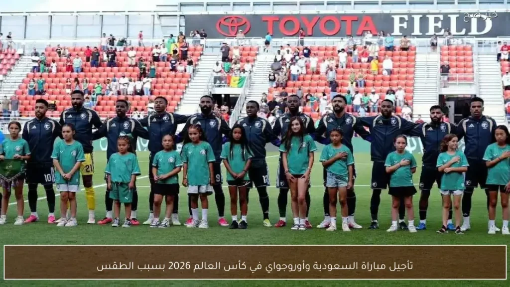 تأجيل مباراة السعودية وأوروجواي في كأس العالم 2026 بسبب الطقس