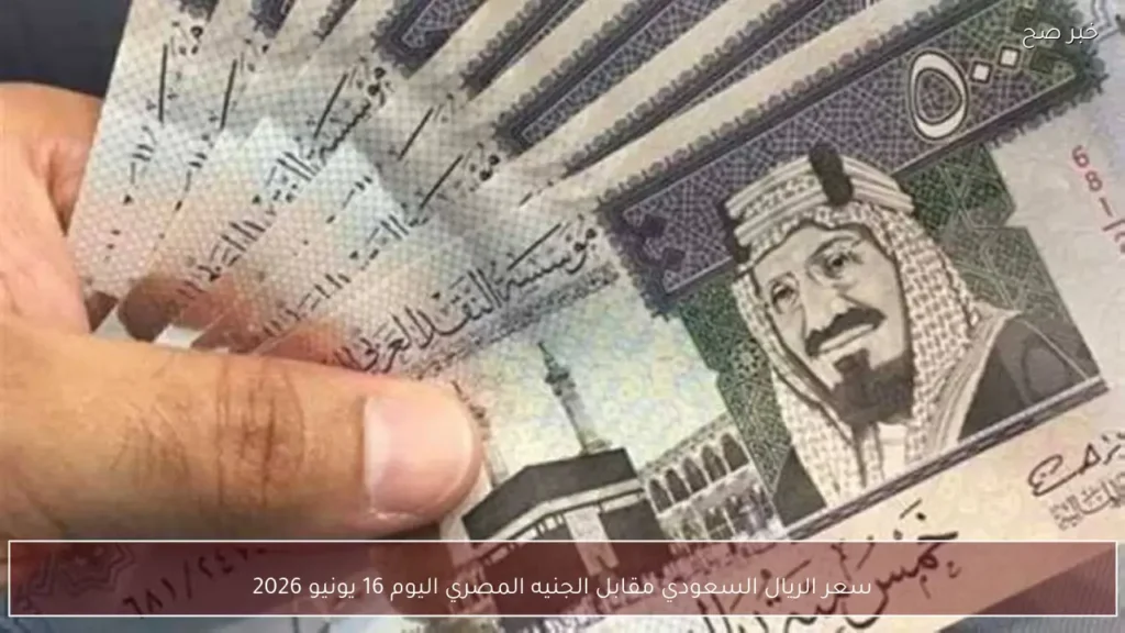 سعر الريال السعودي مقابل الجنيه المصري اليوم 16 يونيو 2026