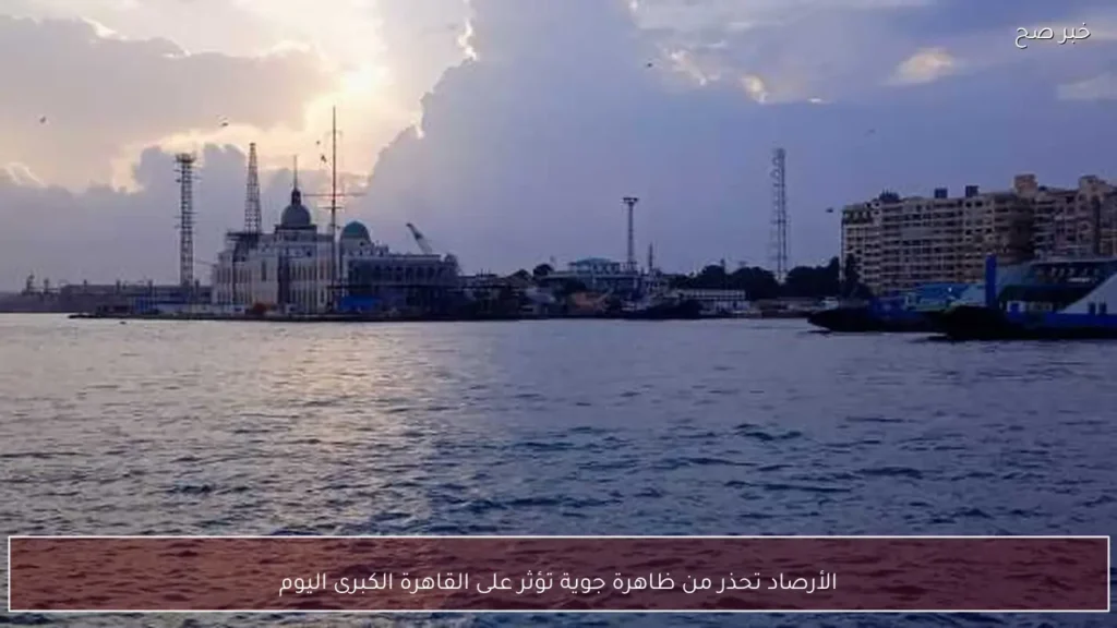 الأرصاد تحذر من ظاهرة جوية تؤثر على القاهرة الكبرى اليوم