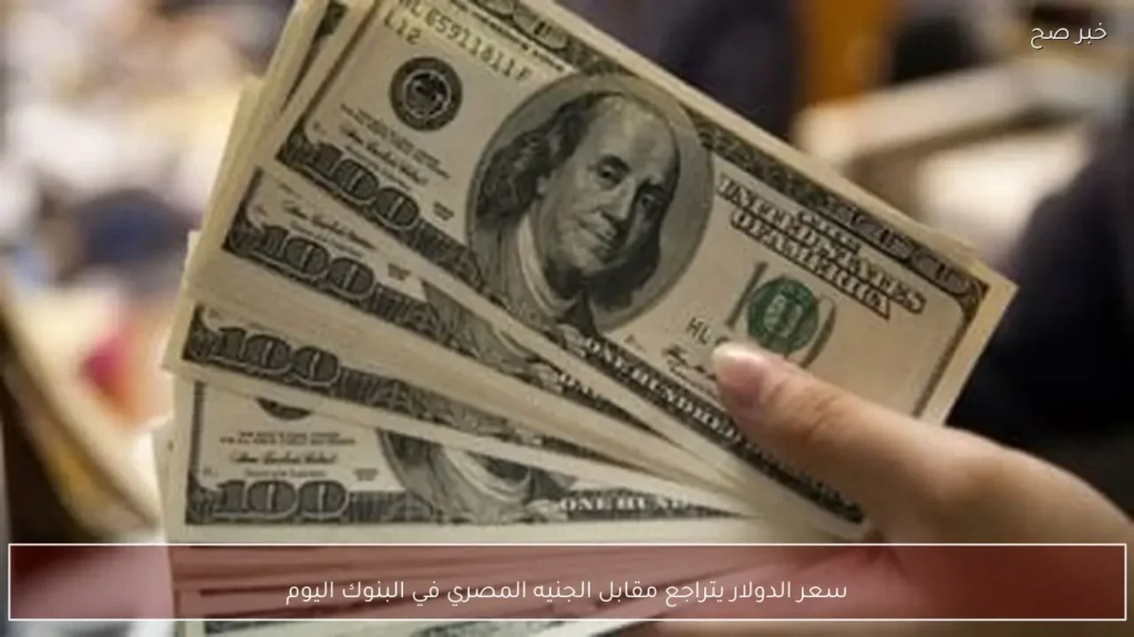 سعر الدولار يتراجع مقابل الجنيه المصري في البنوك اليوم