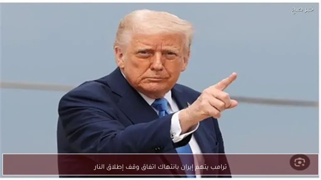 ترامب يتهم إيران بانتهاك اتفاق وقف إطلاق النار