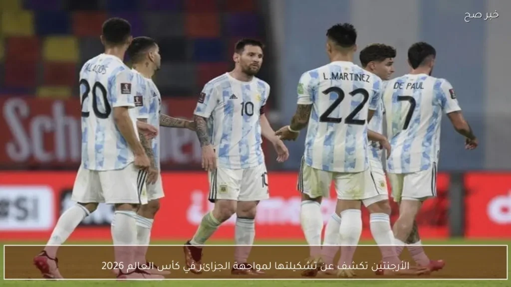 الأرجنتين تكشف عن تشكيلتها لمواجهة الجزائر في كأس العالم 2026