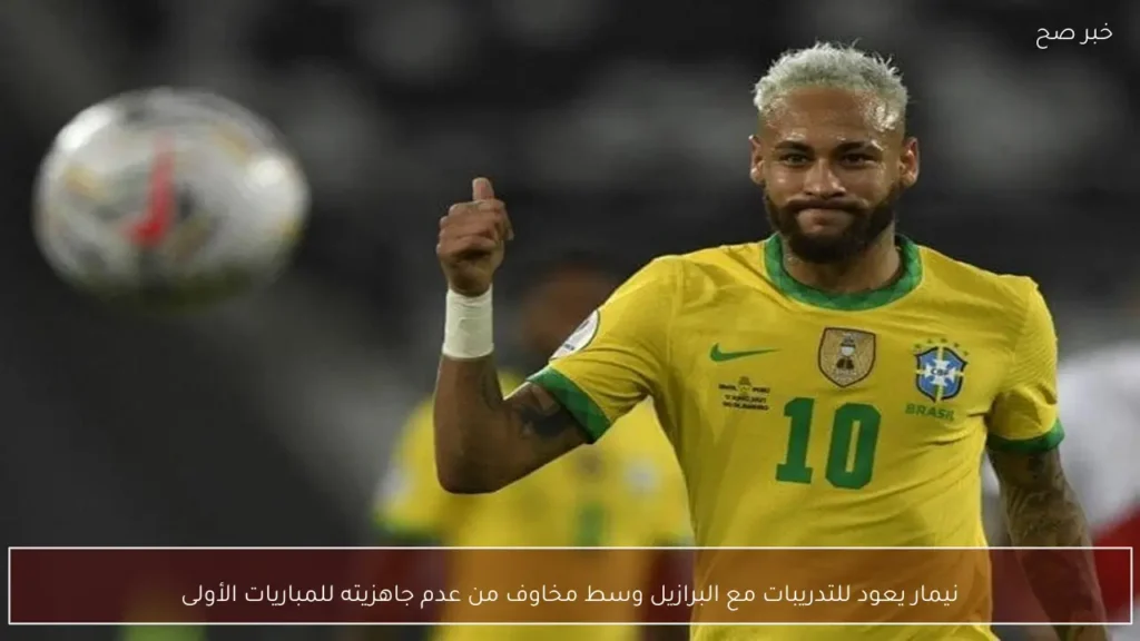 نيمار يعود للتدريبات مع البرازيل وسط مخاوف من عدم جاهزيته للمباريات الأولى