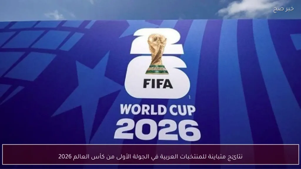 نتائج متباينة للمنتخبات العربية في الجولة الأولى من كأس العالم 2026