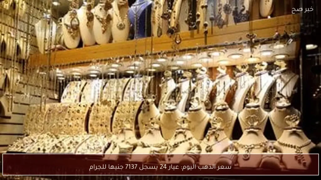 سعر الذهب اليوم: عيار 24 يسجل 7137 جنيها للجرام