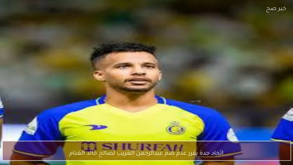 اتحاد جدة يقرر عدم ضم عبدالرحمن الغريب لصالح خالد الغنام