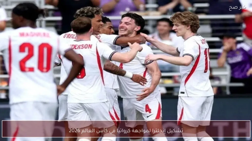 تشكيل إنجلترا لمواجهة كرواتيا في كأس العالم 2026