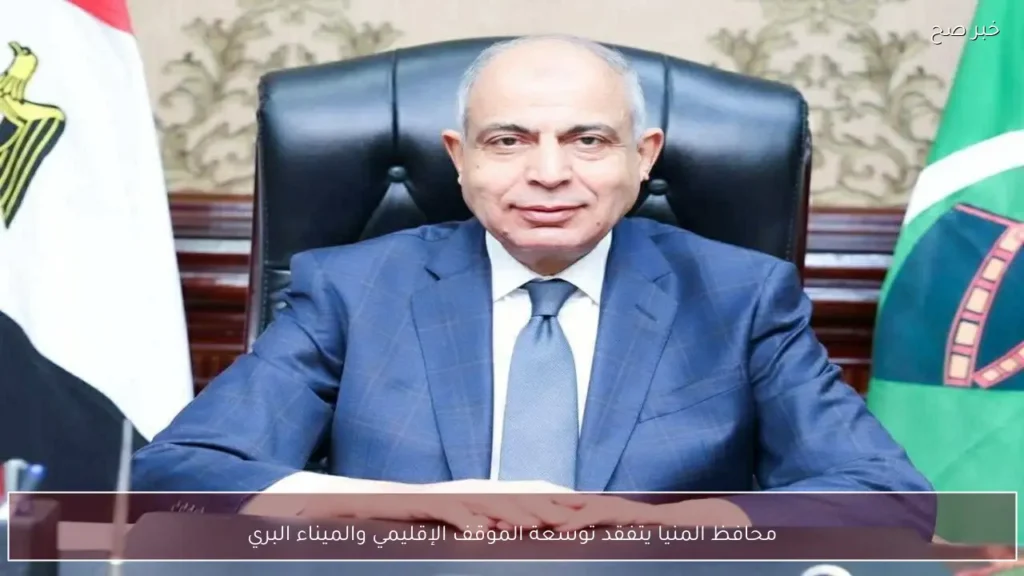 محافظ المنيا يتفقد توسعة الموقف الإقليمي والميناء البري