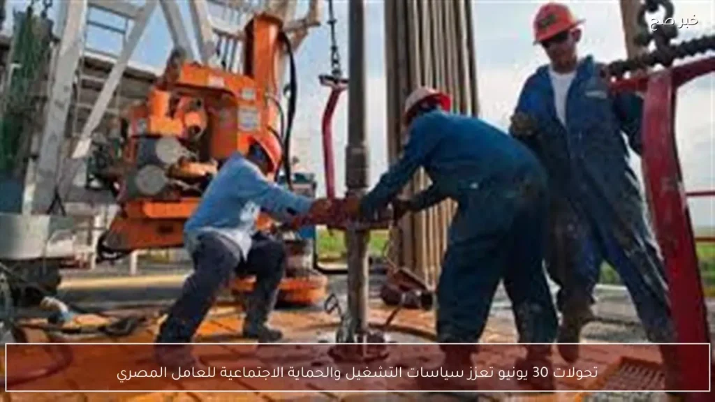تحولات 30 يونيو تعزز سياسات التشغيل والحماية الاجتماعية للعامل المصري