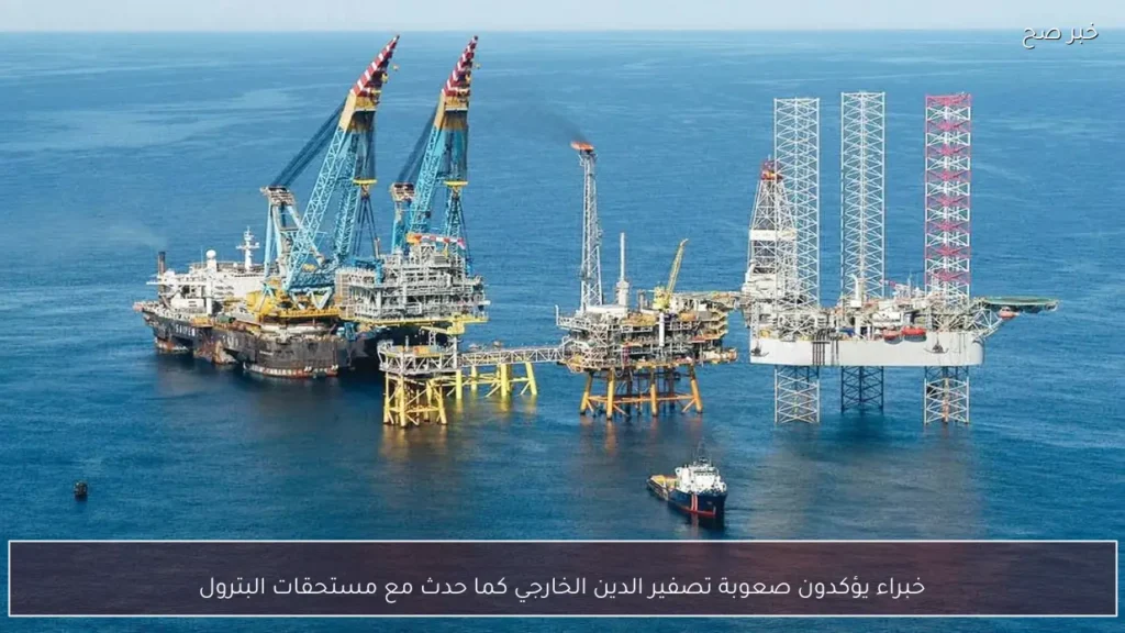 خبراء يؤكدون صعوبة تصفير الدين الخارجي كما حدث مع مستحقات البترول