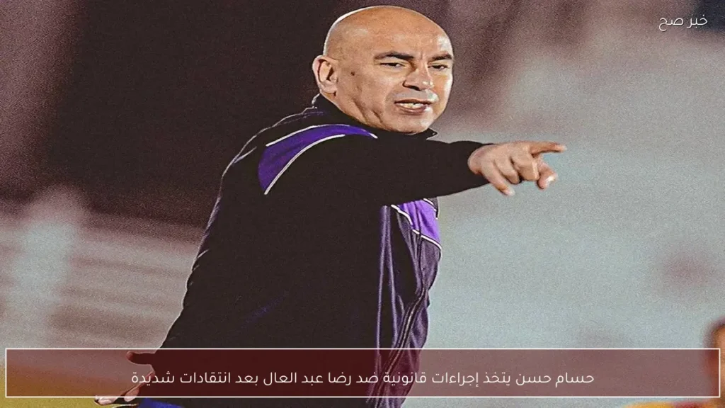 حسام حسن يتخذ إجراءات قانونية ضد رضا عبد العال بعد انتقادات شديدة