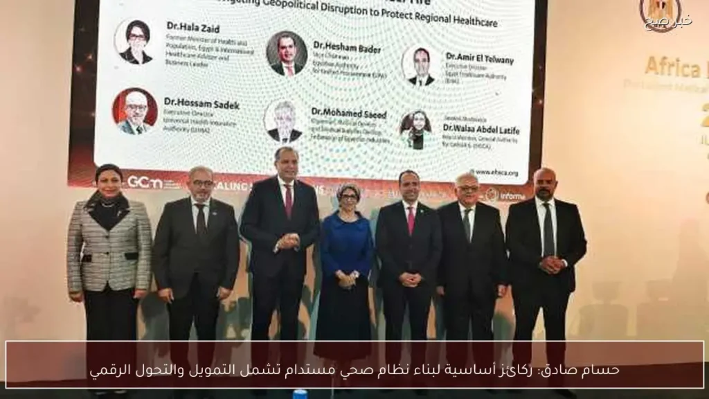 حسام صادق: ركائز أساسية لبناء نظام صحي مستدام تشمل التمويل والتحول الرقمي