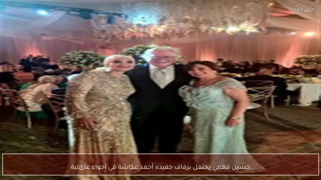 حسين فهمي يحتفل بزفاف حفيده أحمد عكاشة في أجواء عائلية