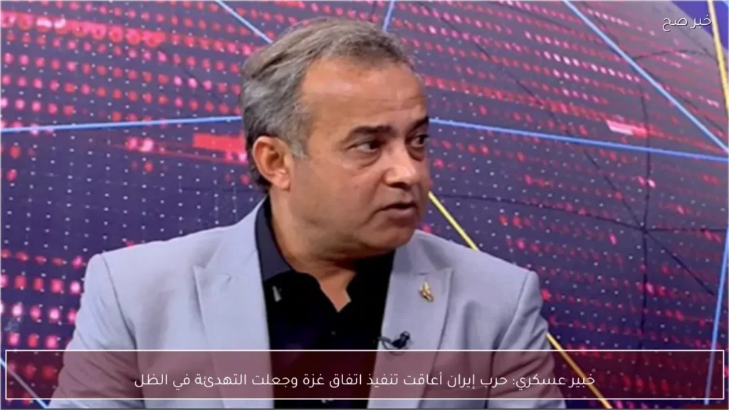 خبير عسكري: حرب إيران أعاقت تنفيذ اتفاق غزة وجعلت التهدئة في الظل