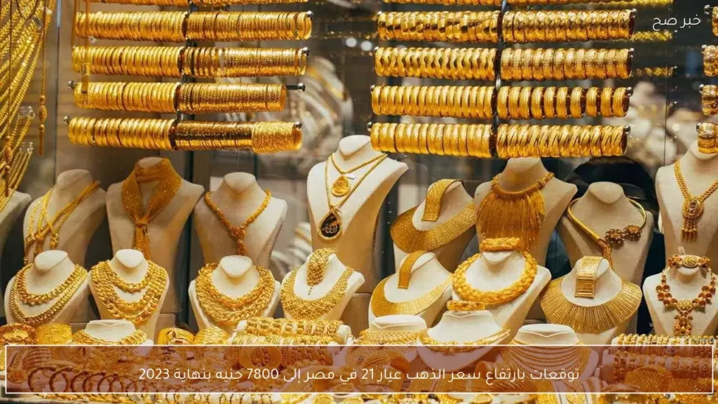توقعات بارتفاع سعر الذهب عيار 21 في مصر إلى 7800 جنيه بنهاية 2023