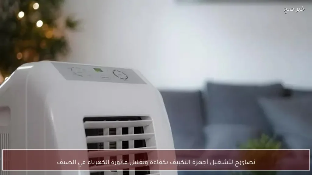 نصائح لتشغيل أجهزة التكييف بكفاءة وتقليل فاتورة الكهرباء في الصيف