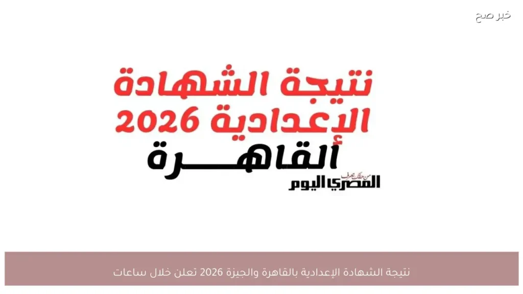 نتيجة الشهادة الإعدادية بالقاهرة والجيزة 2026 تعلن خلال ساعات