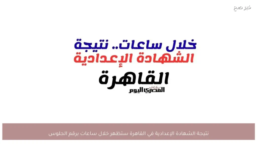 نتيجة الشهادة الإعدادية في القاهرة ستظهر خلال ساعات برقم الجلوس
