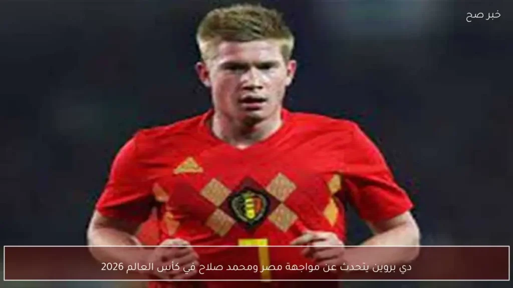 دي بروين يتحدث عن مواجهة مصر ومحمد صلاح في كأس العالم 2026