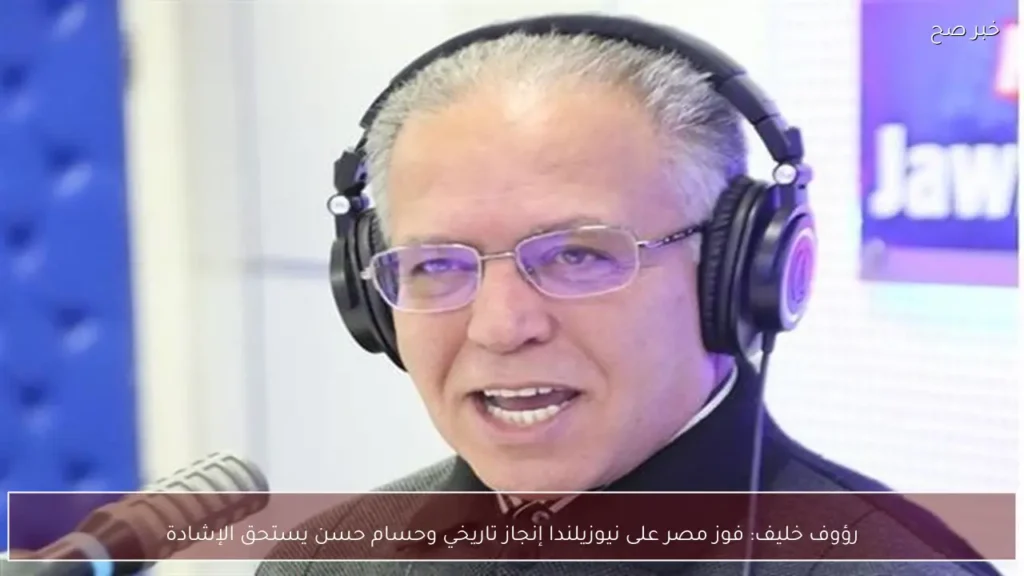 رؤوف خليف: فوز مصر على نيوزيلندا إنجاز تاريخي وحسام حسن يستحق الإشادة