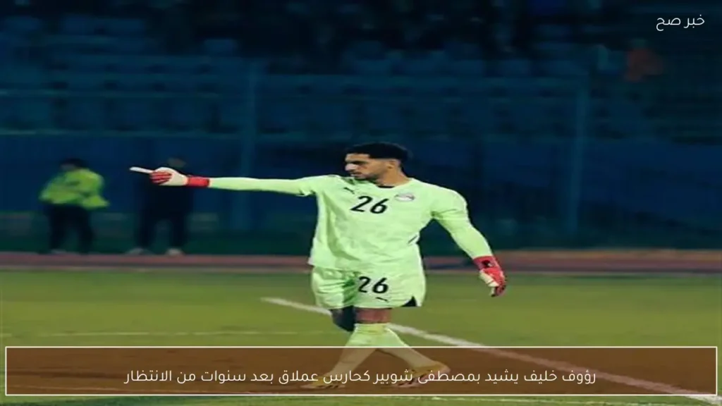 رؤوف خليف يشيد بمصطفى شوبير كحارس عملاق بعد سنوات من الانتظار