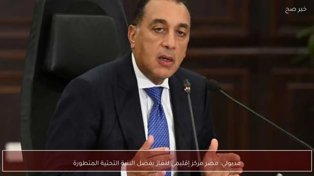 مدبولي: مصر مركز إقليمي للغاز بفضل البنية التحتية المتطورة