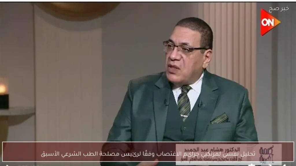 تحليل نفسي لمرتكبي جرائم الاغتصاب وفقًا لرئيس مصلحة الطب الشرعي الأسبق