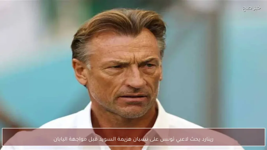 رينارد يحث لاعبي تونس على نسيان هزيمة السويد قبل مواجهة اليابان