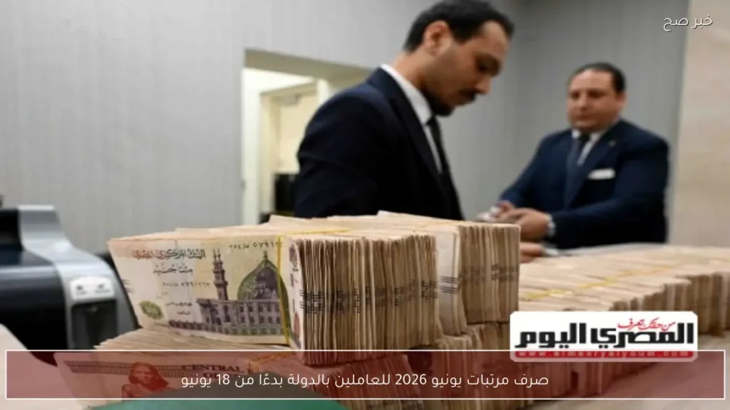 صرف مرتبات يونيو 2026 للعاملين بالدولة بدءًا من 18 يونيو
