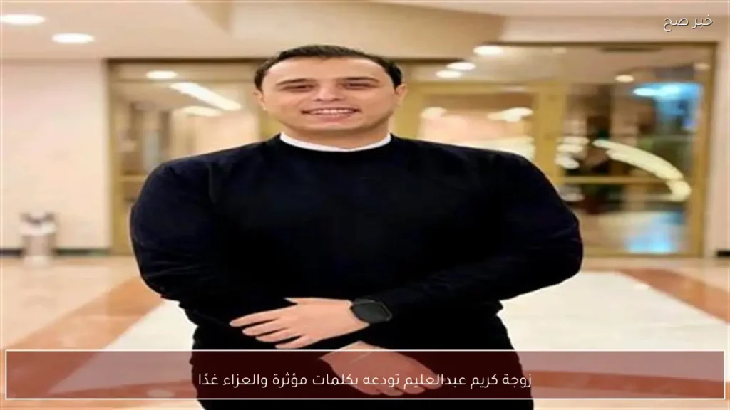 زوجة كريم عبدالعليم تودعه بكلمات مؤثرة والعزاء غدًا