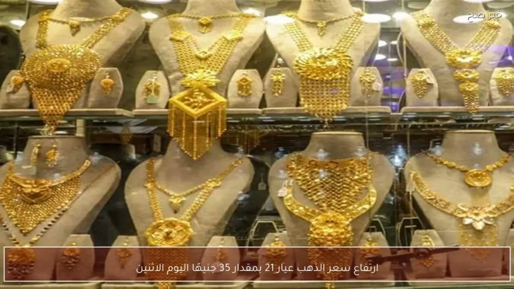 ارتفاع سعر الذهب عيار 21 بمقدار 35 جنيهًا اليوم الاثنين