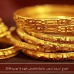 ارتفاع أسعار الذهب عالميًا والمحلي اليوم 15 يونيو 2026