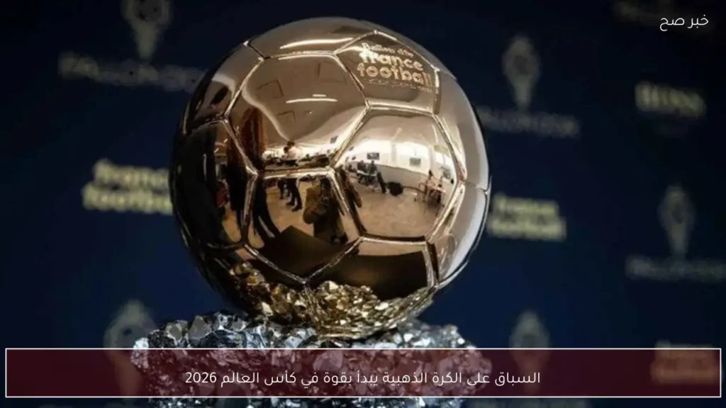 السباق على الكرة الذهبية يبدأ بقوة في كأس العالم 2026