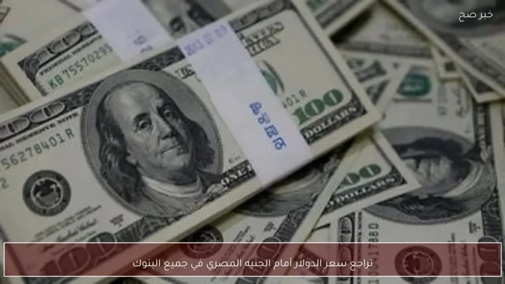 تراجع سعر الدولار أمام الجنيه المصري في جميع البنوك