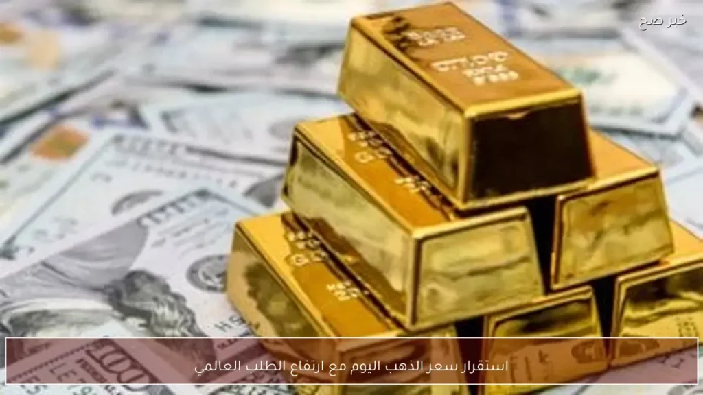 استقرار سعر الذهب اليوم مع ارتفاع الطلب العالمي