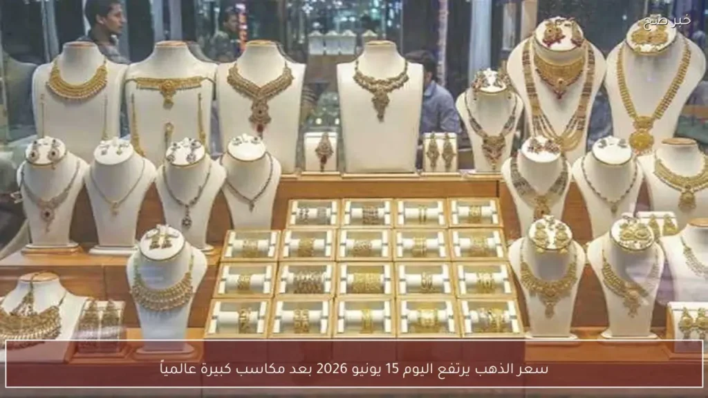 سعر الذهب يرتفع اليوم 15 يونيو 2026 بعد مكاسب كبيرة عالمياً