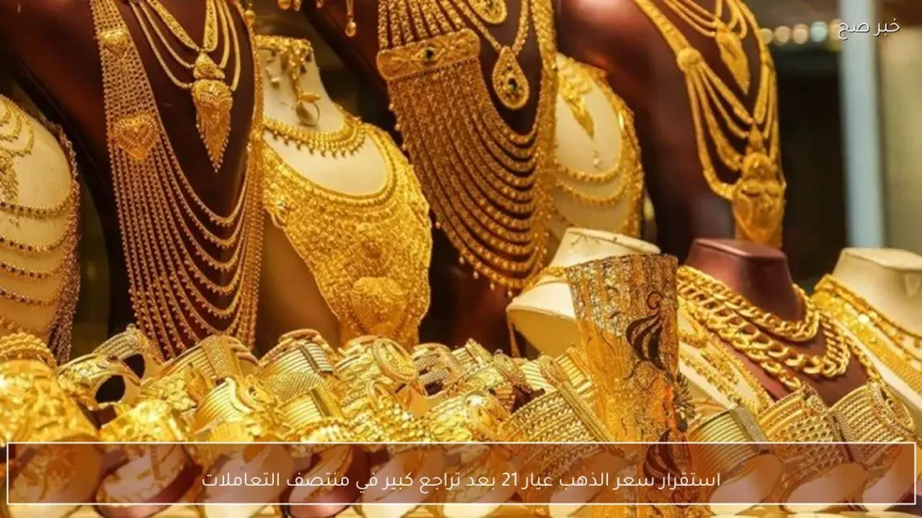 استقرار سعر الذهب عيار 21 بعد تراجع كبير في منتصف التعاملات