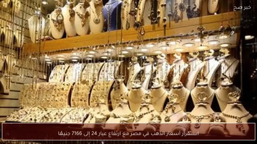 استقرار أسعار الذهب في مصر مع ارتفاع عيار 24 إلى 7166 جنيهًا