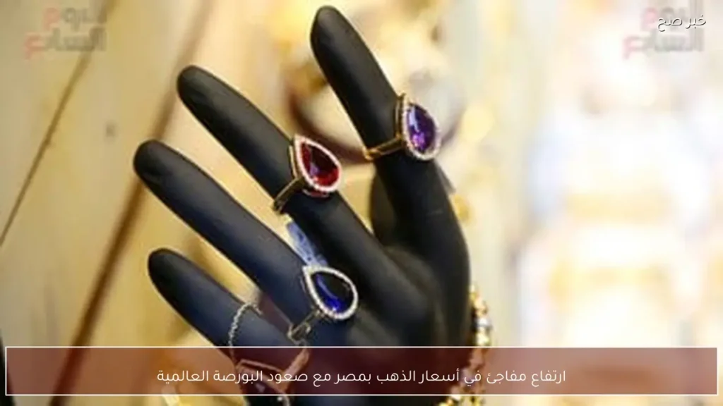 ارتفاع مفاجئ في أسعار الذهب بمصر مع صعود البورصة العالمية