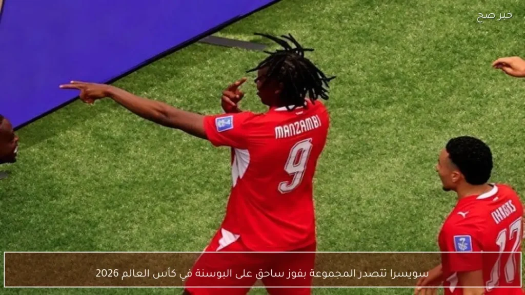 سويسرا تتصدر المجموعة بفوز ساحق على البوسنة في كأس العالم 2026